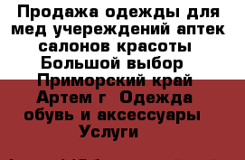 Продажа одежды для мед.учереждений,аптек,салонов красоты. Большой выбор - Приморский край, Артем г. Одежда, обувь и аксессуары » Услуги   